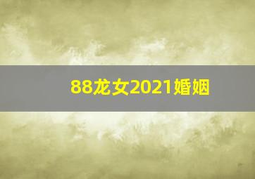 88龙女2021婚姻