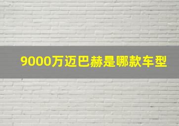 9000万迈巴赫是哪款车型