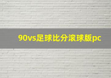 90vs足球比分滚球版pc