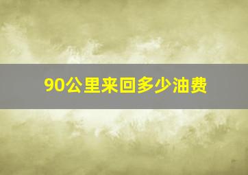 90公里来回多少油费