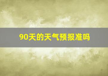 90天的天气预报准吗