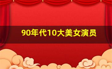 90年代10大美女演员