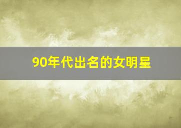 90年代出名的女明星