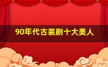 90年代古装剧十大美人