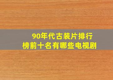 90年代古装片排行榜前十名有哪些电视剧