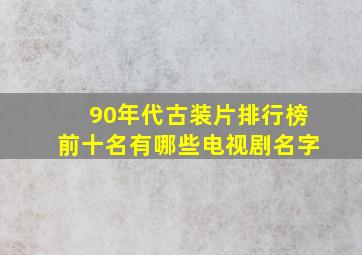 90年代古装片排行榜前十名有哪些电视剧名字