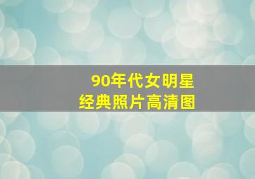 90年代女明星经典照片高清图