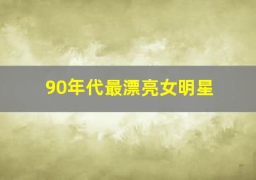 90年代最漂亮女明星