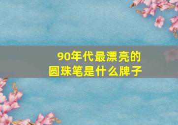 90年代最漂亮的圆珠笔是什么牌子