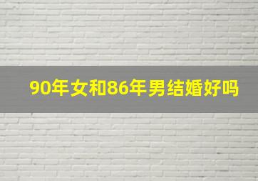 90年女和86年男结婚好吗