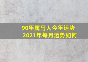 90年属马人今年运势2021年每月运势如何