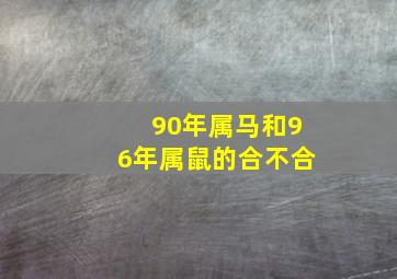 90年属马和96年属鼠的合不合