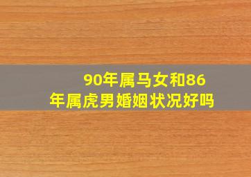 90年属马女和86年属虎男婚姻状况好吗