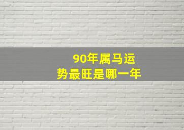 90年属马运势最旺是哪一年