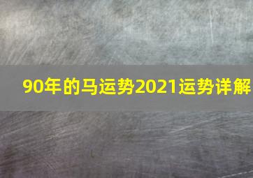 90年的马运势2021运势详解