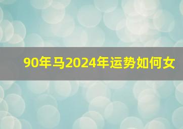 90年马2024年运势如何女