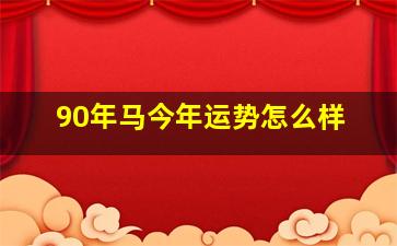 90年马今年运势怎么样