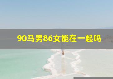 90马男86女能在一起吗