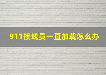 911接线员一直加载怎么办