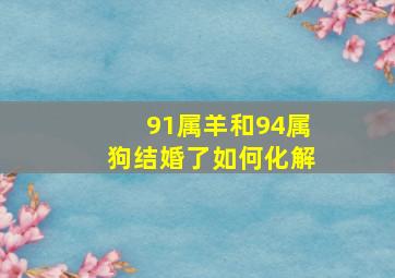 91属羊和94属狗结婚了如何化解