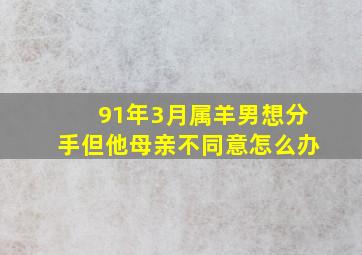 91年3月属羊男想分手但他母亲不同意怎么办