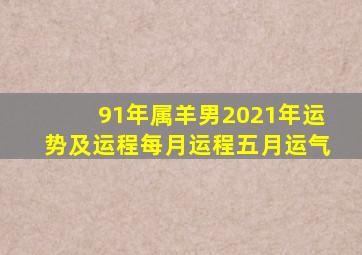 91年属羊男2021年运势及运程每月运程五月运气