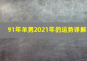 91年羊男2021年的运势详解