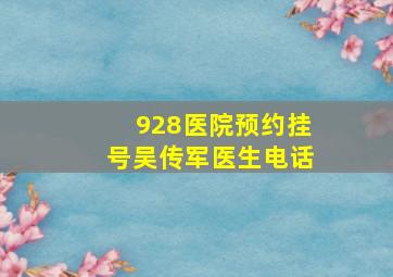 928医院预约挂号吴传军医生电话