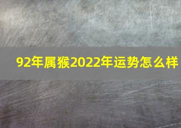 92年属猴2022年运势怎么样