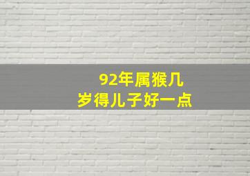 92年属猴几岁得儿子好一点