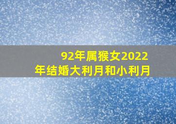 92年属猴女2022年结婚大利月和小利月