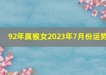 92年属猴女2023年7月份运势