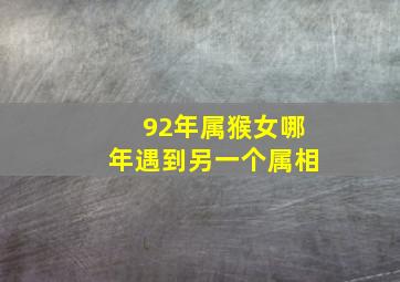 92年属猴女哪年遇到另一个属相