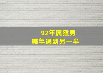 92年属猴男哪年遇到另一半