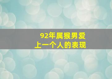 92年属猴男爱上一个人的表现