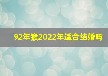 92年猴2022年适合结婚吗