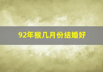 92年猴几月份结婚好