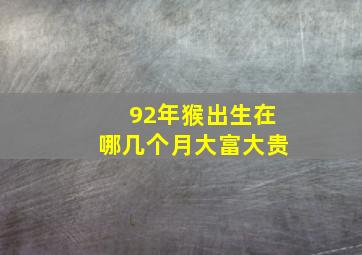 92年猴出生在哪几个月大富大贵