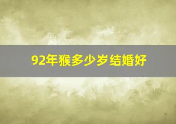 92年猴多少岁结婚好