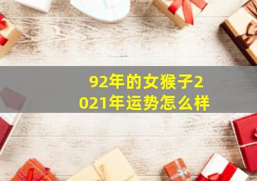 92年的女猴子2021年运势怎么样