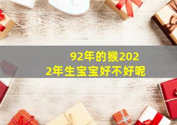 92年的猴2022年生宝宝好不好呢