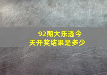 92期大乐透今天开奖结果是多少