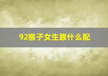 92猴子女生跟什么配