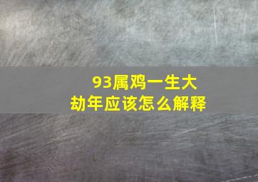 93属鸡一生大劫年应该怎么解释