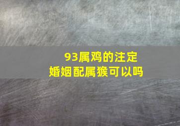 93属鸡的注定婚姻配属㺅可以吗