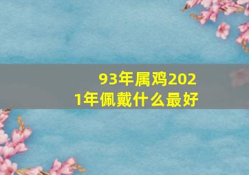 93年属鸡2021年佩戴什么最好