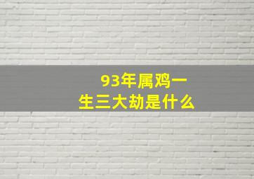 93年属鸡一生三大劫是什么