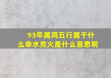 93年属鸡五行属于什么命水克火是什么意思啊