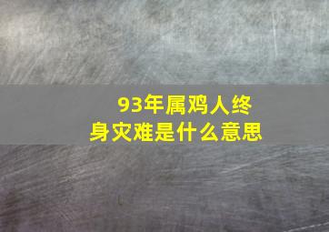 93年属鸡人终身灾难是什么意思