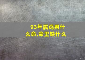 93年属鸡男什么命,命里缺什么